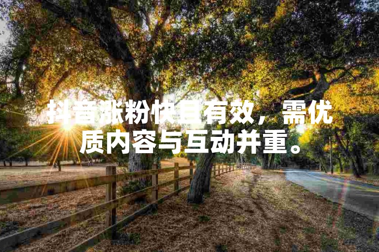 抖音涨粉快且有效，需优质内容与互动并重。
