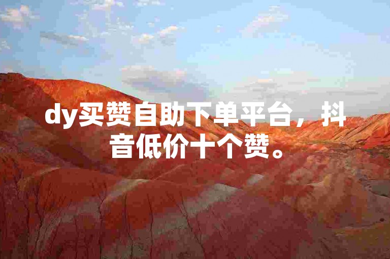 dy买赞自助下单平台，抖音低价十个赞。
