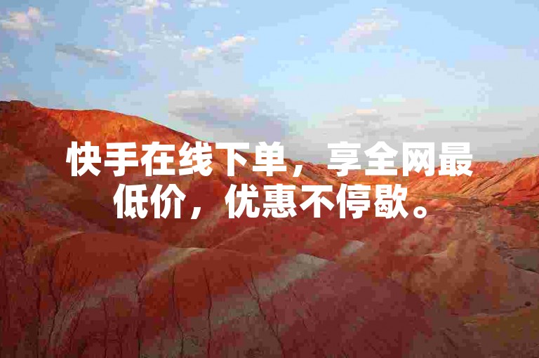 快手在线下单，享全网最低价，优惠不停歇。