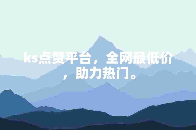 ks点赞平台，全网最低价，助力热门。