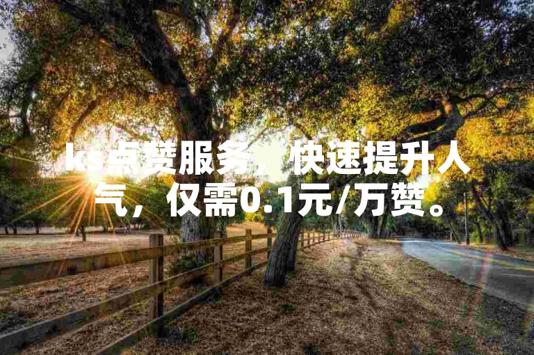 ks点赞服务，快速提升人气，仅需0.1元/万赞。