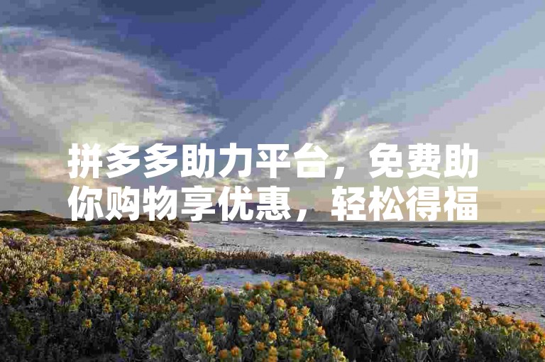 拼多多助力平台，免费助你购物享优惠，轻松得福利。