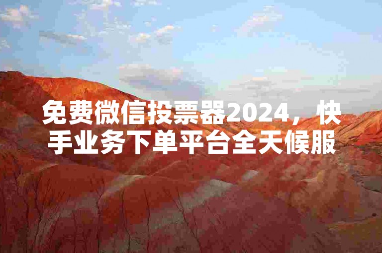 免费微信投票器2024，快手业务下单平台全天候服务。
