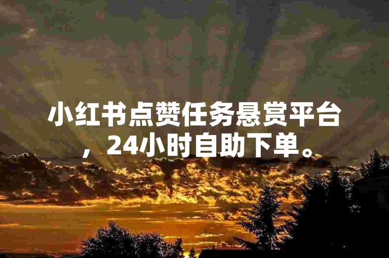 小红书点赞任务悬赏平台，24小时自助下单。