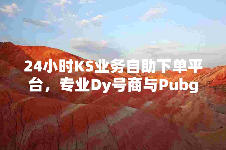 24小时KS业务自助下单平台，专业Dy号商与Pubg卡密网。