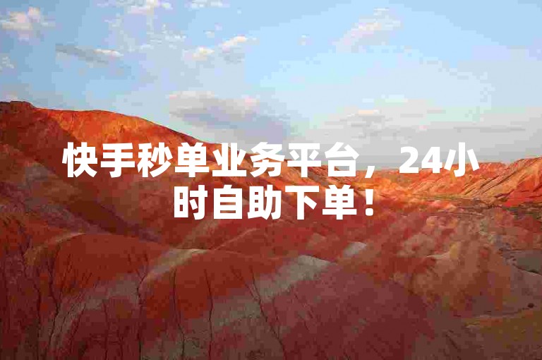 快手秒单业务平台，24小时自助下单！