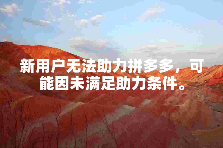 新用户无法助力拼多多，可能因未满足助力条件。
