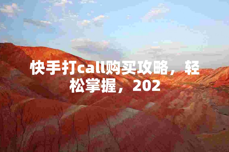 快手打call购买攻略，轻松掌握，2025必备！