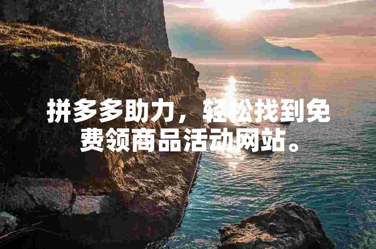 拼多多助力，轻松找到免费领商品活动网站。