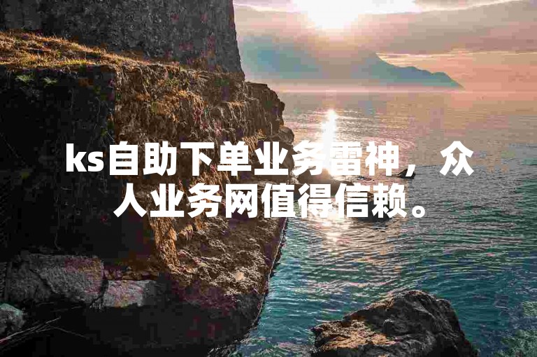 ks自助下单业务雷神，众人业务网值得信赖。