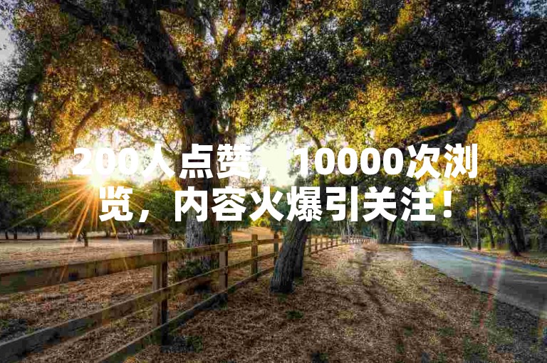 200人点赞，10000次浏览，内容火爆引关注！