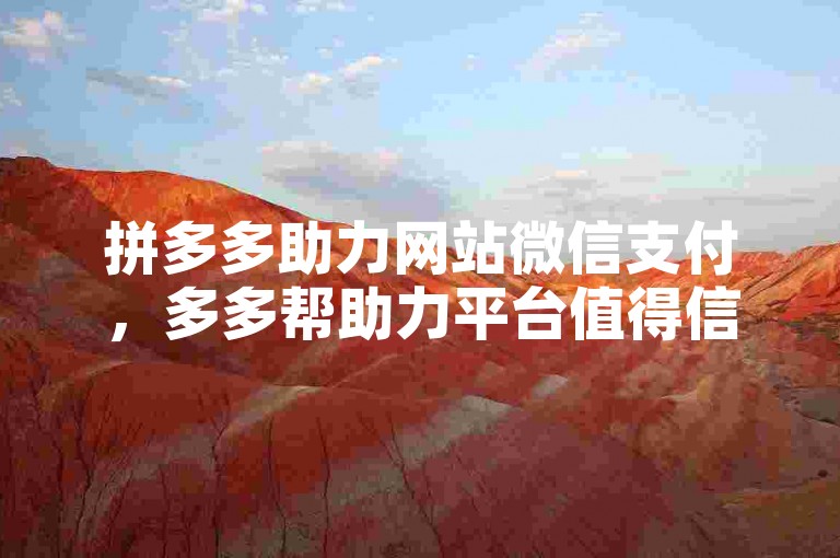 拼多多助力网站微信支付，多多帮助力平台值得信赖。