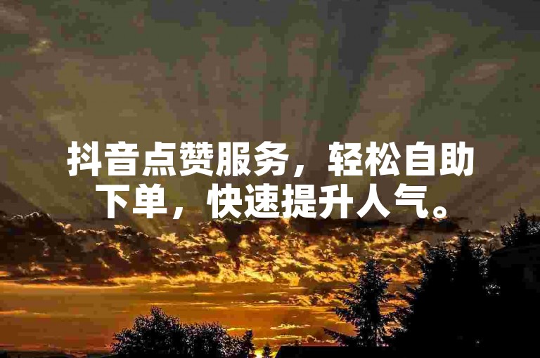 抖音点赞服务，轻松自助下单，快速提升人气。