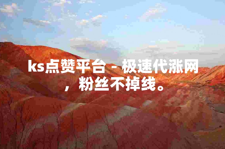 ks点赞平台 - 极速代涨网，粉丝不掉线。