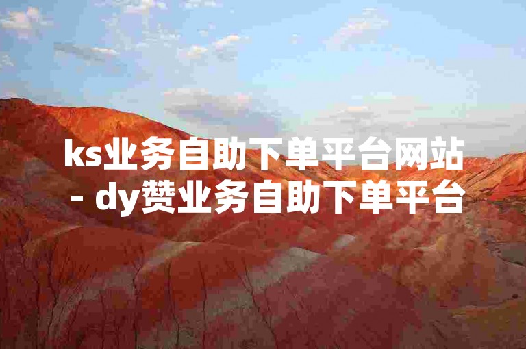 ks业务自助下单平台网站 - dy赞业务自助下单平台