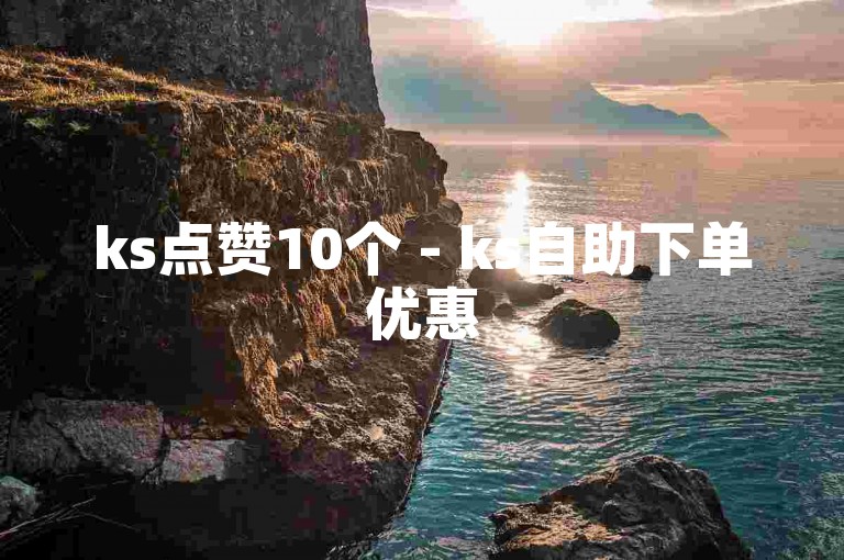 ks点赞10个 - ks自助下单优惠