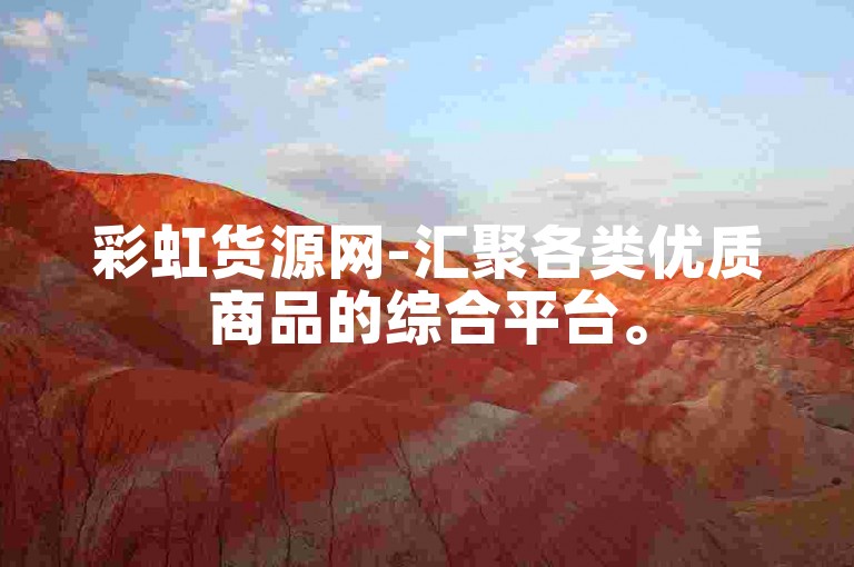 彩虹货源网-汇聚各类优质商品的综合平台。
