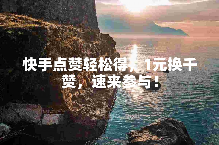 快手点赞轻松得，1元换千赞，速来参与！