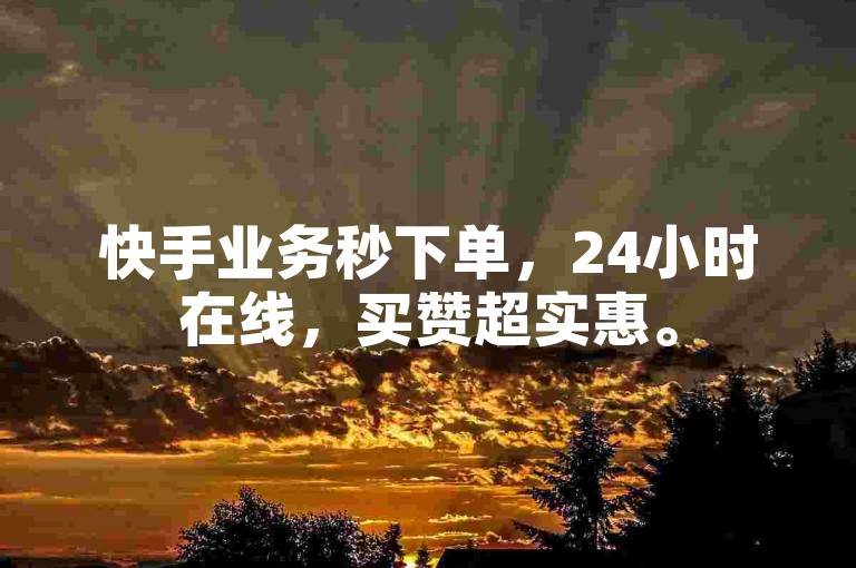 快手业务秒下单，24小时在线，买赞超实惠。