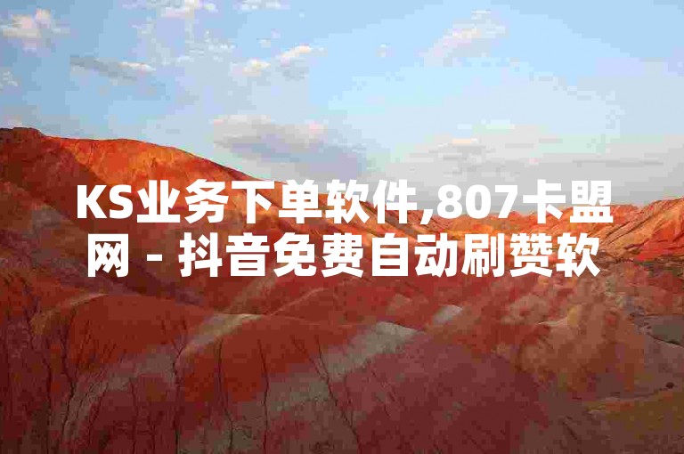 KS业务下单软件,807卡盟网 - 抖音免费自动刷赞软件 - ks直播间人气在线下单