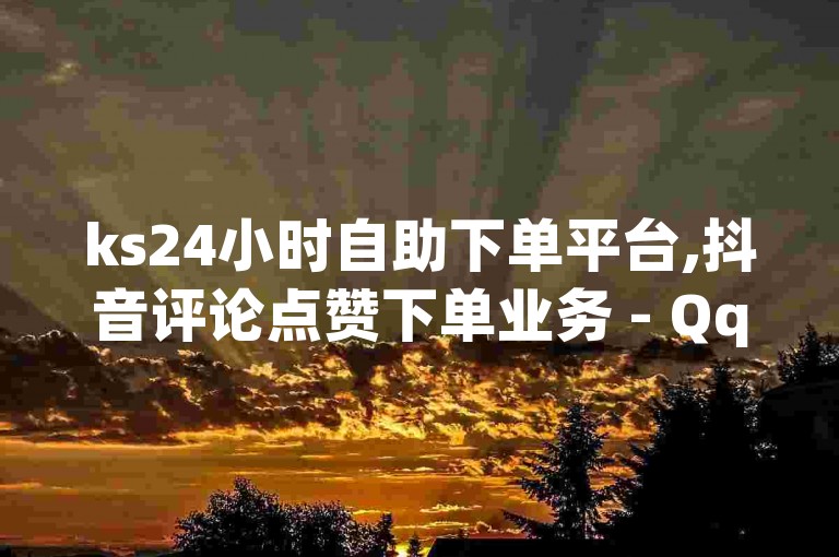ks24小时自助下单平台,抖音评论点赞下单业务 - Qq空间留言业务 - 快手粉丝关注链接。