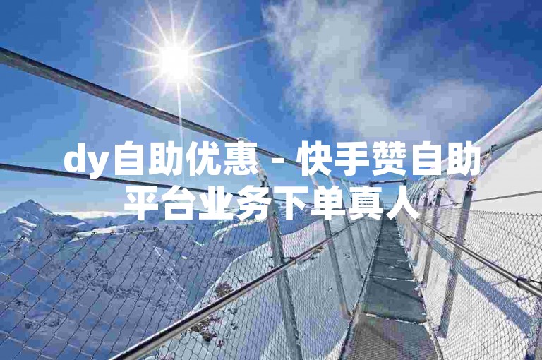 dy自助优惠 - 快手赞自助平台业务下单真人