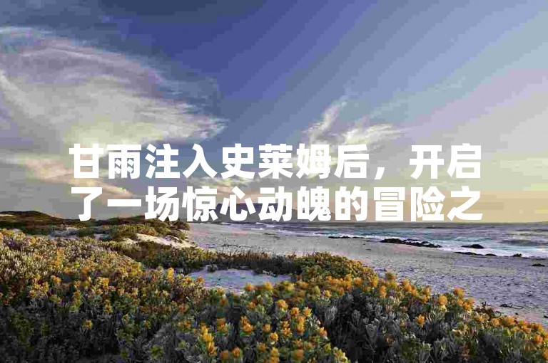 甘雨注入史莱姆后，开启了一场惊心动魄的冒险之旅。