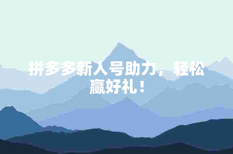 拼多多新人号助力，轻松赢好礼！