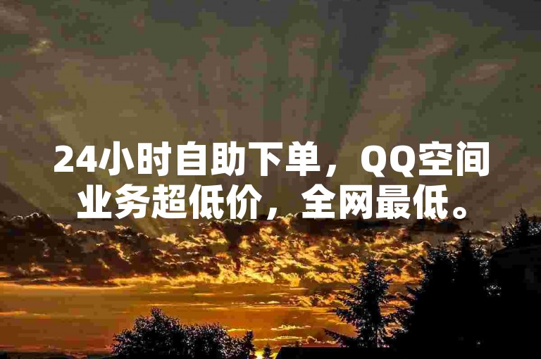 24小时自助下单，QQ空间业务超低价，全网最低。
