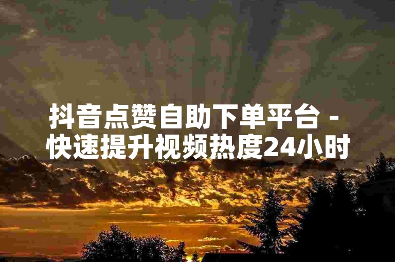 抖音点赞自助下单平台 - 快速提升视频热度24小时服务。