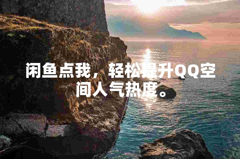 闲鱼点我，轻松提升QQ空间人气热度。