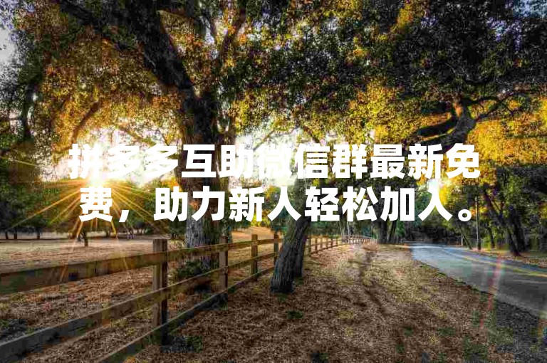 拼多多互助微信群最新免费，助力新人轻松加入。