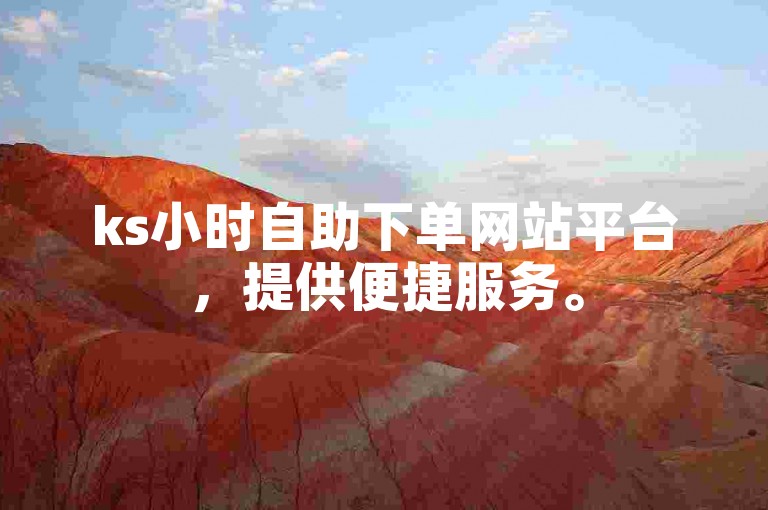 ks小时自助下单网站平台，提供便捷服务。