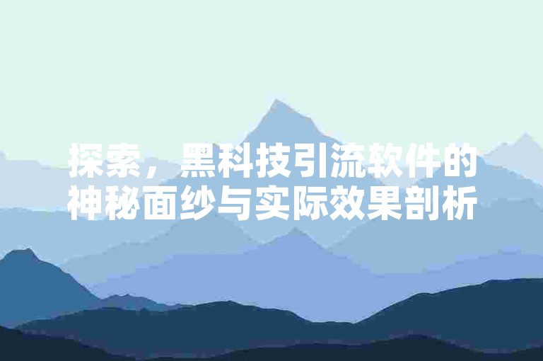 探索，黑科技引流软件的神秘面纱与实际效果剖析。