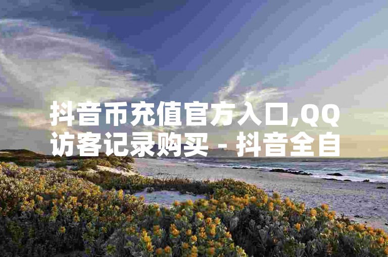 抖音币充值官方入口,QQ访客记录购买 - 抖音全自动挂机项目 - 免费QQ空间说说赞软件。
