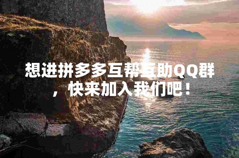 想进拼多多互帮互助QQ群，快来加入我们吧！