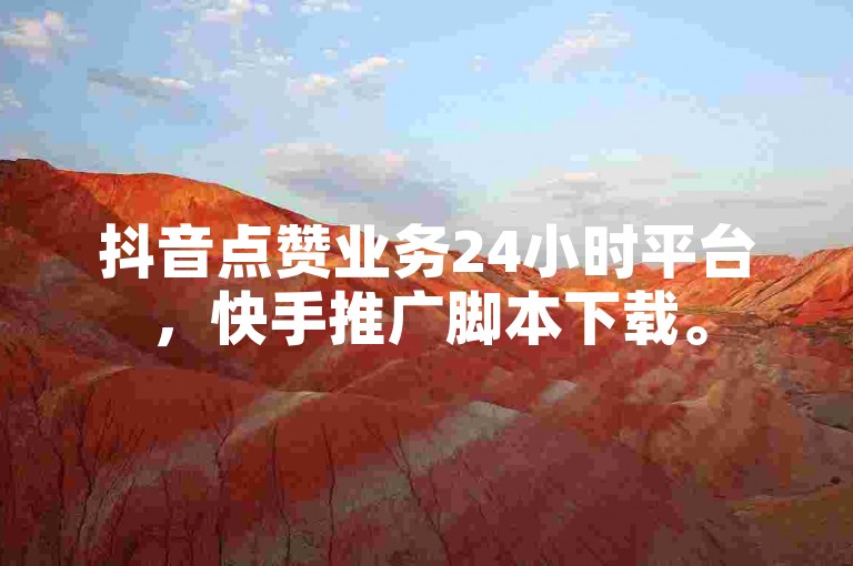 抖音点赞业务24小时平台，快手推广脚本下载。