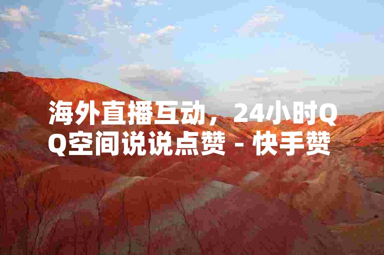 海外直播互动，24小时QQ空间说说点赞 - 快手赞 - 抖音快手1000部短视频火力。