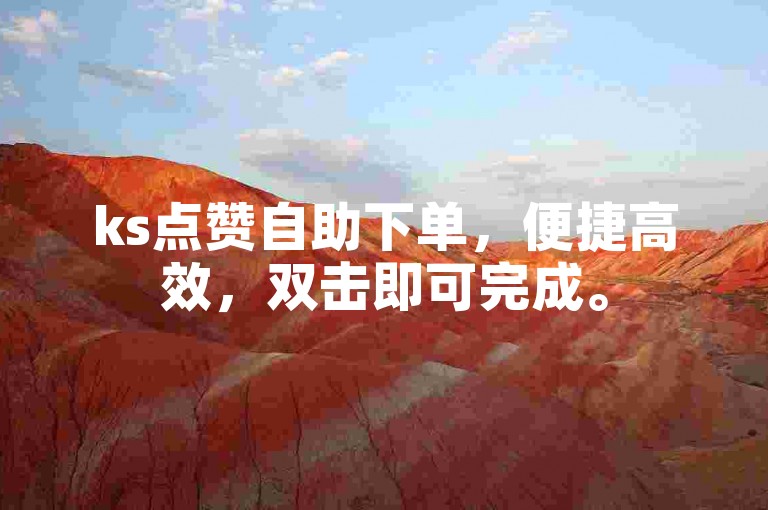 ks点赞自助下单，便捷高效，双击即可完成。