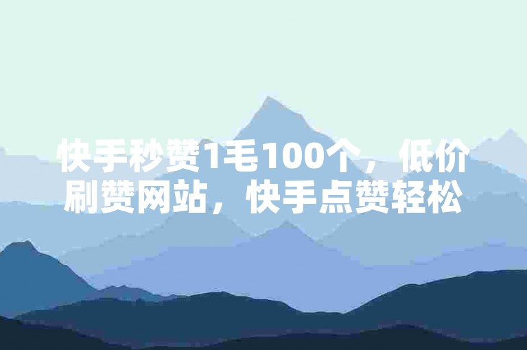 快手秒赞1毛100个，低价刷赞网站，快手点赞轻松涨。