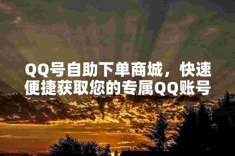 QQ号自助下单商城，快速便捷获取您的专属QQ账号。