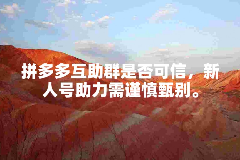 拼多多互助群是否可信，新人号助力需谨慎甄别。