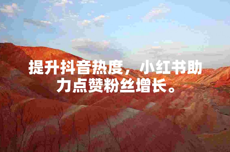 提升抖音热度，小红书助力点赞粉丝增长。
