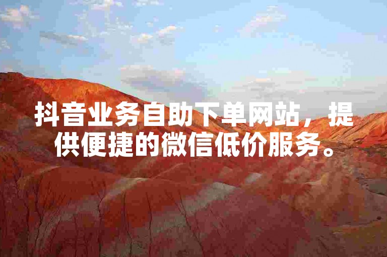 抖音业务自助下单网站，提供便捷的微信低价服务。