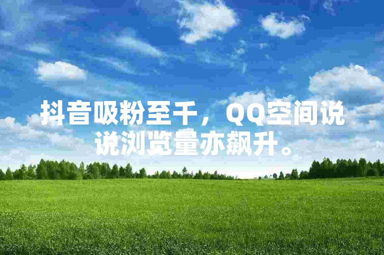 抖音吸粉至千，QQ空间说说浏览量亦飙升。