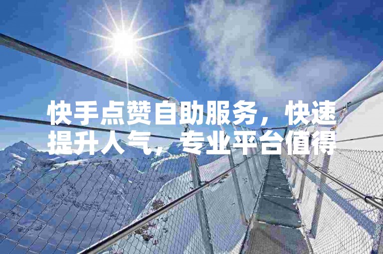 快手点赞自助服务，快速提升人气，专业平台值得信赖。