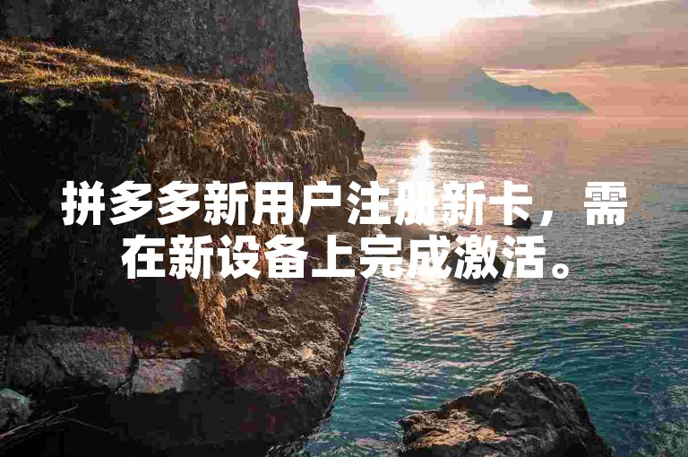 拼多多新用户注册新卡，需在新设备上完成激活。