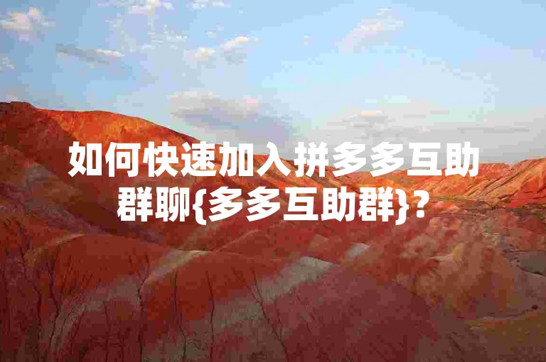 如何快速加入拼多多互助群聊{多多互助群}？