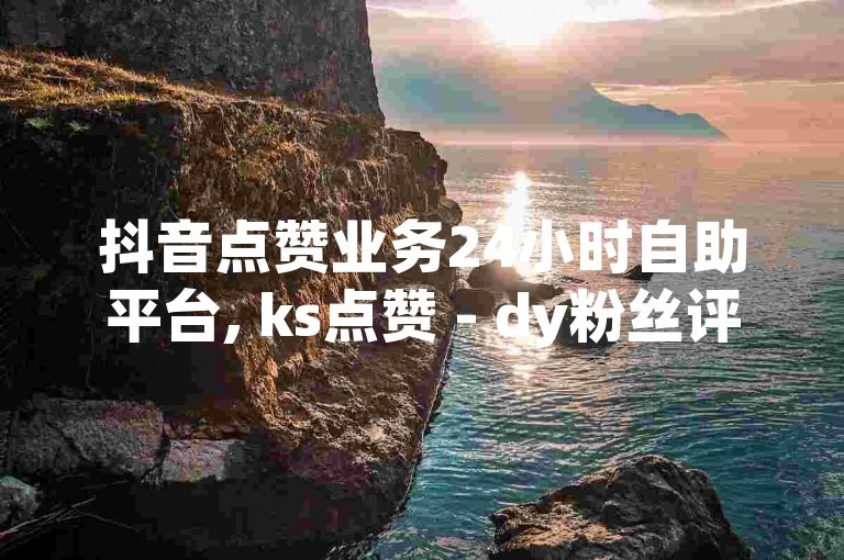 抖音点赞业务24小时自助平台, ks点赞 - dy粉丝评论低价下单!
