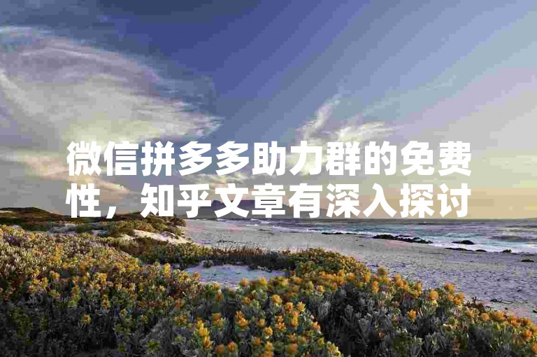 微信拼多多助力群的免费性，知乎文章有深入探讨。